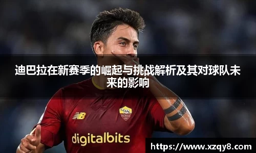 迪巴拉在新赛季的崛起与挑战解析及其对球队未来的影响