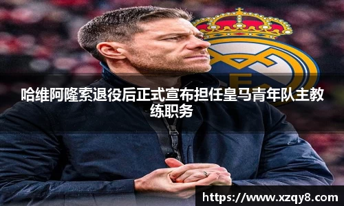 哈维阿隆索退役后正式宣布担任皇马青年队主教练职务