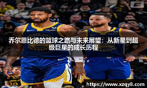 乔尔恩比德的篮球之路与未来展望：从新星到超级巨星的成长历程