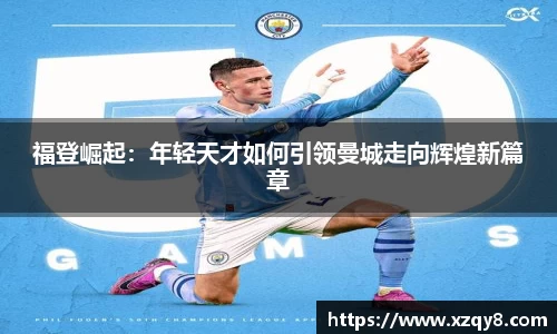 福登崛起：年轻天才如何引领曼城走向辉煌新篇章