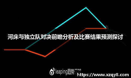 河床与独立队对决前瞻分析及比赛结果预测探讨