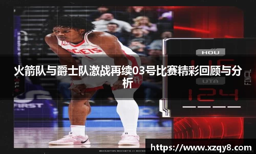 火箭队与爵士队激战再续03号比赛精彩回顾与分析