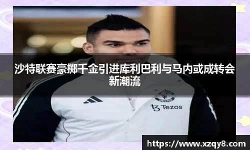 沙特联赛豪掷千金引进库利巴利与马内或成转会新潮流