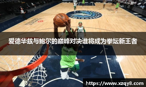 爱德华兹与鲍尔的巅峰对决谁将成为拳坛新王者